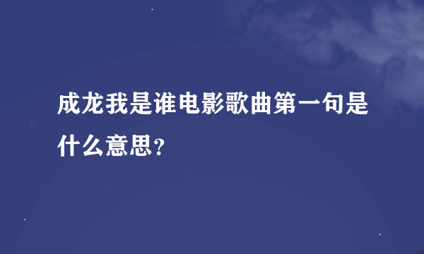 成龙我是谁电影歌曲第一句是什么意思？