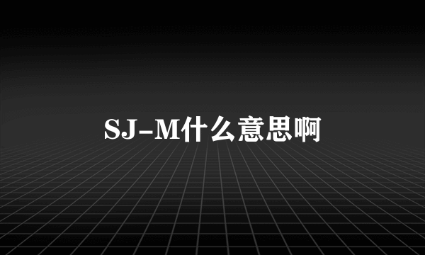 SJ-M什么意思啊