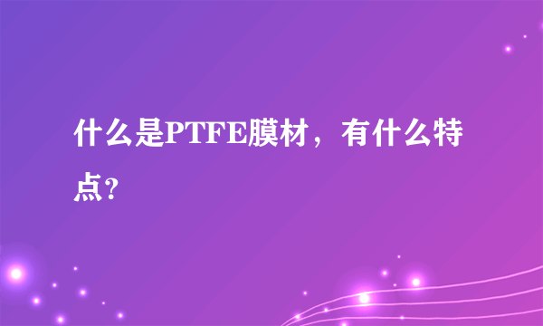 什么是PTFE膜材，有什么特点？