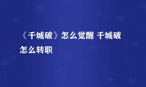 《千城破》怎么觉醒 千城破怎么转职