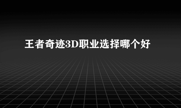 王者奇迹3D职业选择哪个好