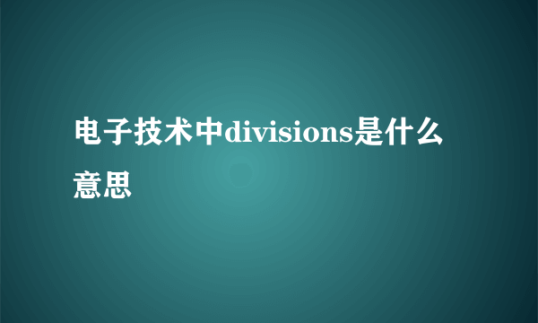 电子技术中divisions是什么意思