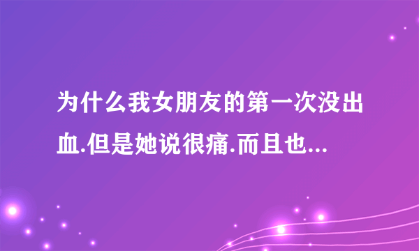 为什么我女朋友的第一次没出血.但是她说很痛.而且也只痛了大概1分钟的时间？有没有什么原因才会这样？或者