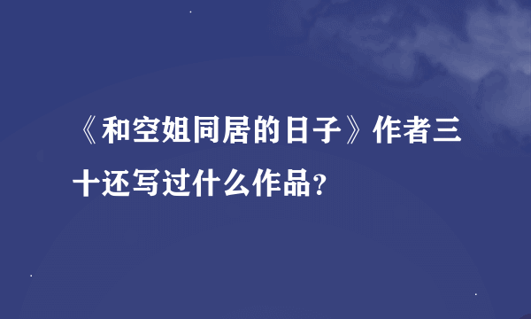 《和空姐同居的日子》作者三十还写过什么作品？