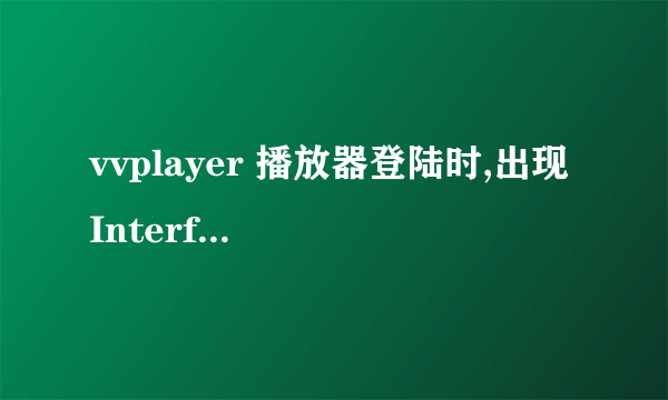 vvplayer 播放器登陆时,出现 Interface not supported ,而且不能播放,怎么解决?