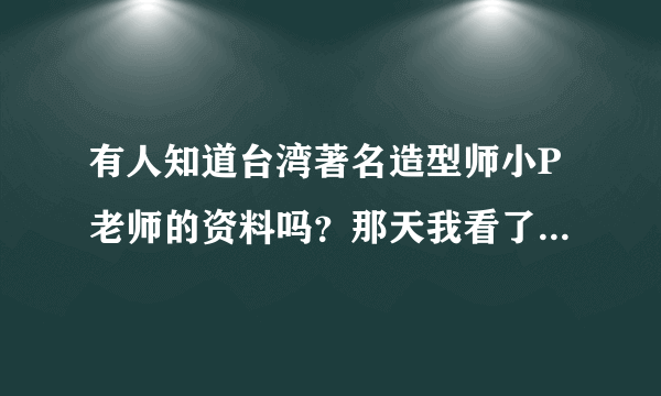 有人知道台湾著名造型师小P老师的资料吗？那天我看了他一本书感觉他好帅