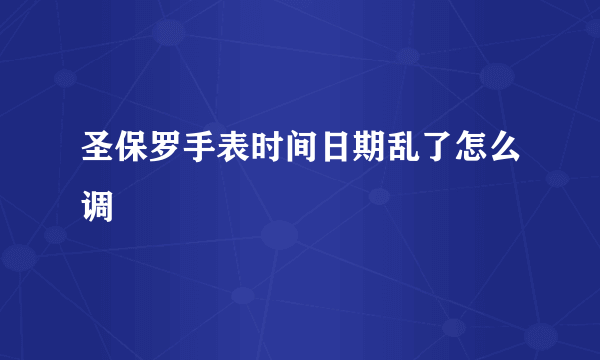 圣保罗手表时间日期乱了怎么调