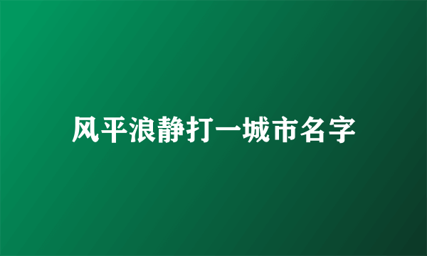 风平浪静打一城市名字