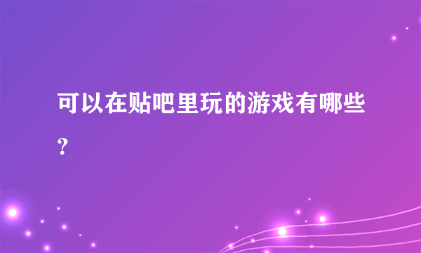 可以在贴吧里玩的游戏有哪些？