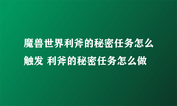 魔兽世界利斧的秘密任务怎么触发 利斧的秘密任务怎么做