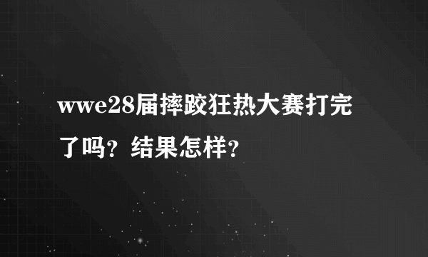 wwe28届摔跤狂热大赛打完了吗？结果怎样？