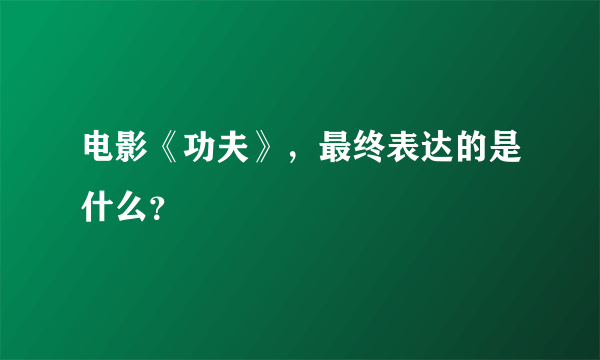 电影《功夫》，最终表达的是什么？