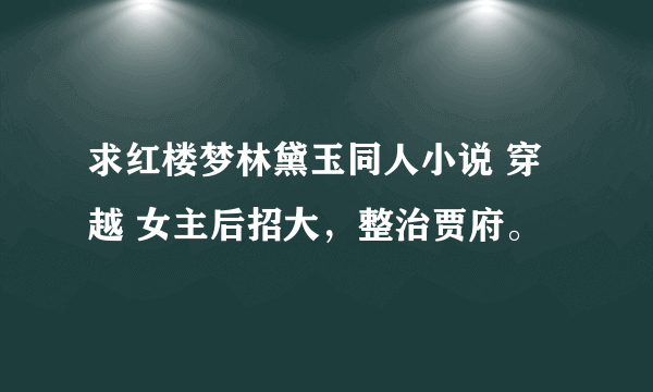 求红楼梦林黛玉同人小说 穿越 女主后招大，整治贾府。