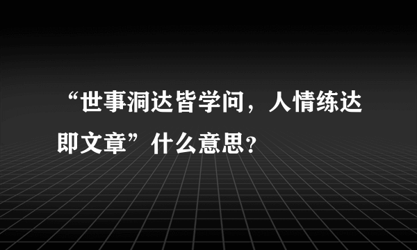 “世事洞达皆学问，人情练达即文章”什么意思？