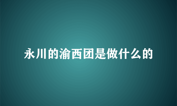 永川的渝西团是做什么的