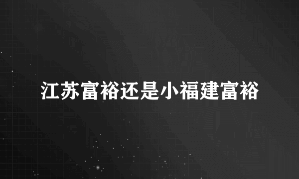 江苏富裕还是小福建富裕