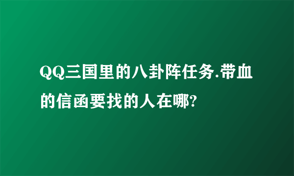 QQ三国里的八卦阵任务.带血的信函要找的人在哪?