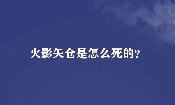 火影矢仓是怎么死的？