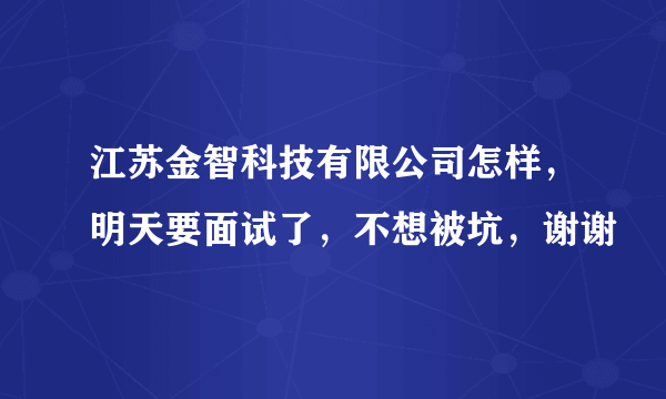 江苏金智科技有限公司怎样，明天要面试了，不想被坑，谢谢