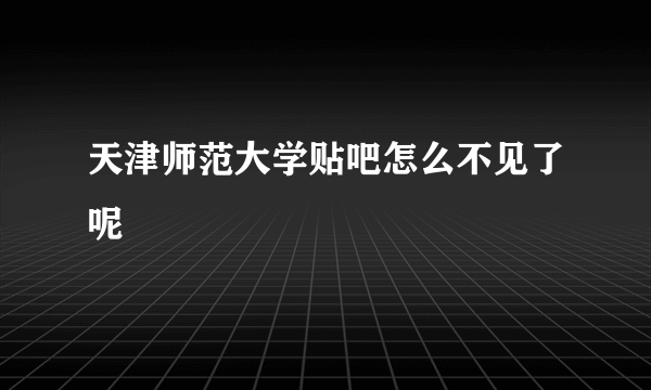 天津师范大学贴吧怎么不见了呢