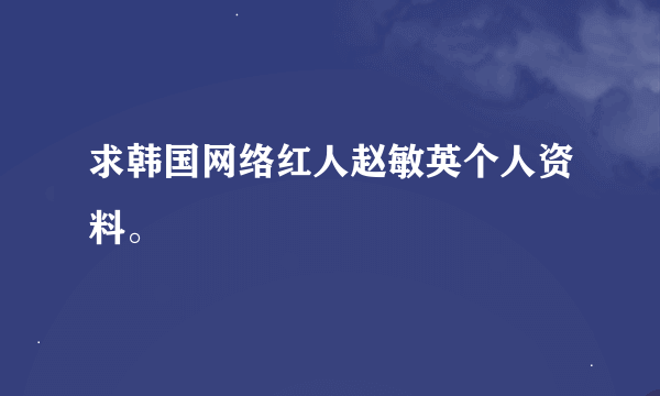 求韩国网络红人赵敏英个人资料。