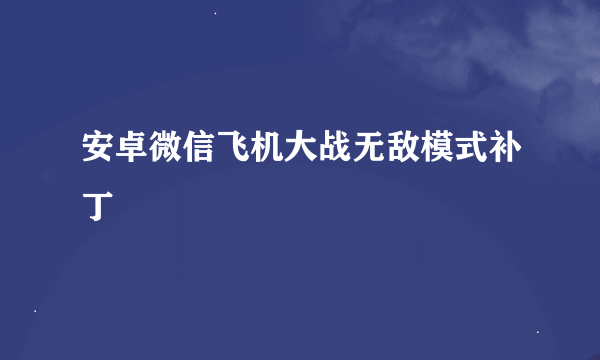 安卓微信飞机大战无敌模式补丁