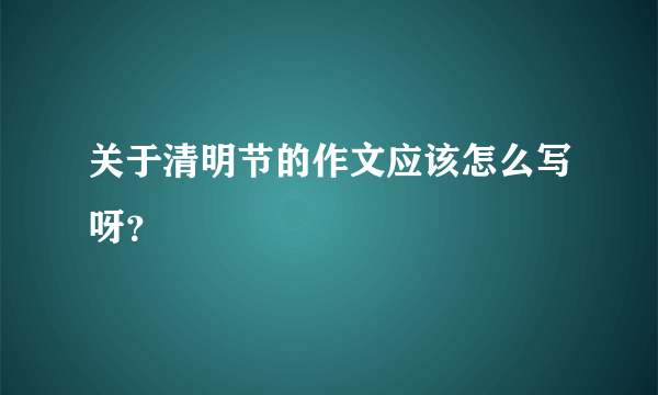 关于清明节的作文应该怎么写呀？