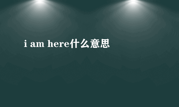 i am here什么意思