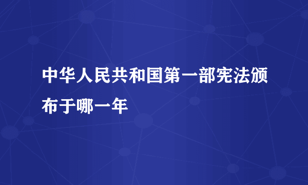 中华人民共和国第一部宪法颁布于哪一年