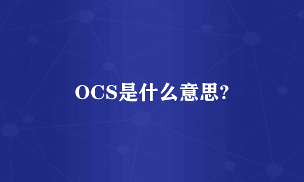 OCS是什么意思?