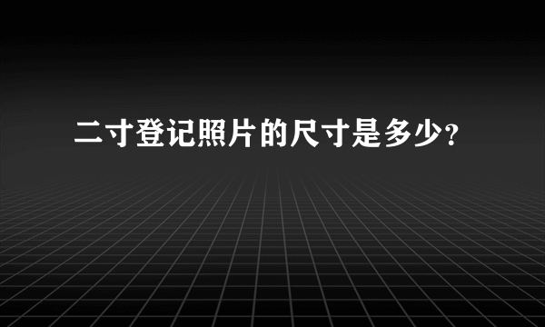 二寸登记照片的尺寸是多少？