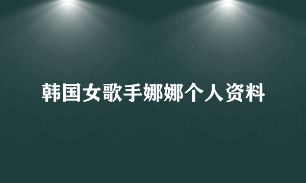 韩国女歌手娜娜个人资料