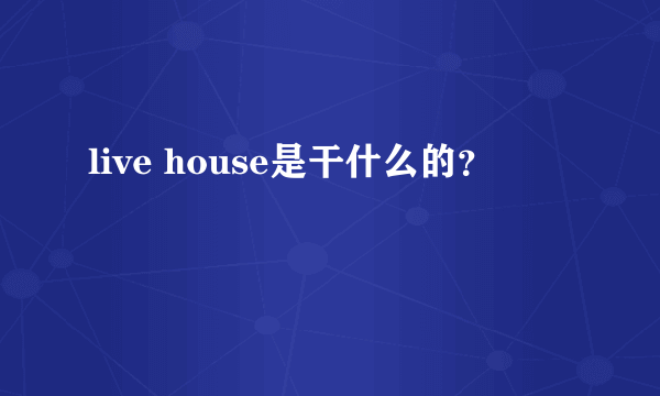 live house是干什么的？