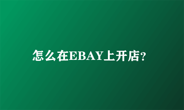 怎么在EBAY上开店？