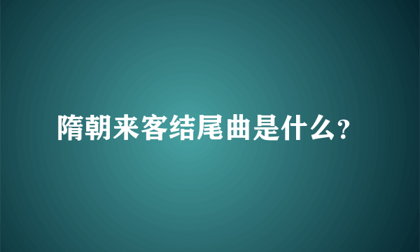 隋朝来客结尾曲是什么？