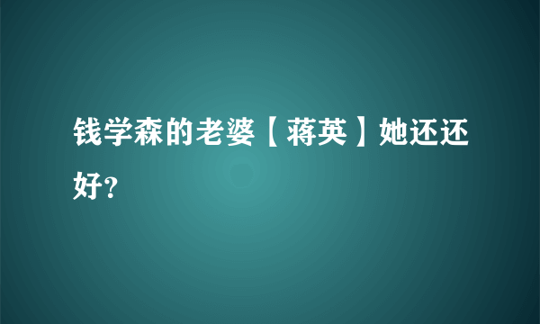 钱学森的老婆【蒋英】她还还好？