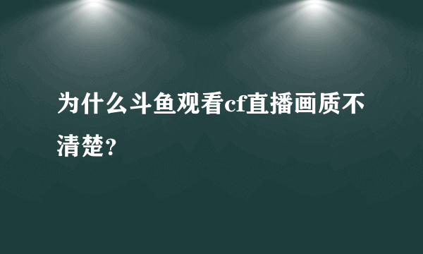 为什么斗鱼观看cf直播画质不清楚？