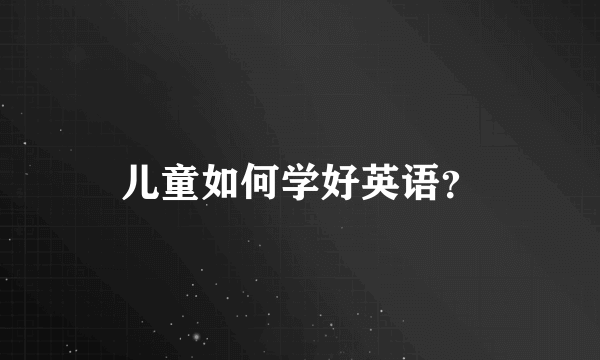 儿童如何学好英语？