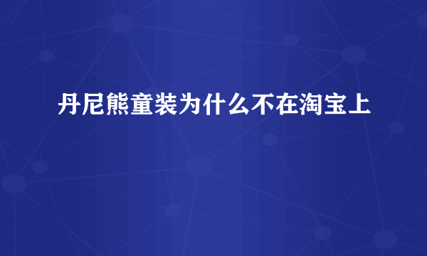 丹尼熊童装为什么不在淘宝上