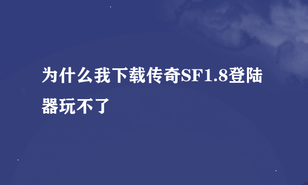 为什么我下载传奇SF1.8登陆器玩不了