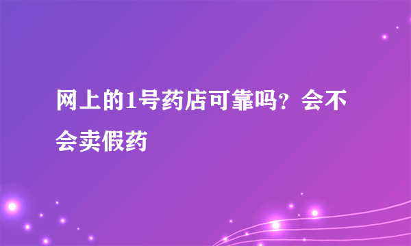 网上的1号药店可靠吗？会不会卖假药