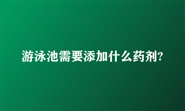 游泳池需要添加什么药剂?