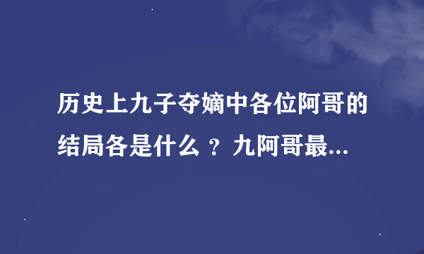 历史上九子夺嫡中各位阿哥的结局各是什么 ？九阿哥最后是怎么死的？