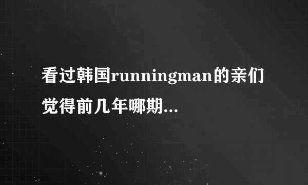 看过韩国runningman的亲们 觉得前几年哪期最搞笑 推荐一下