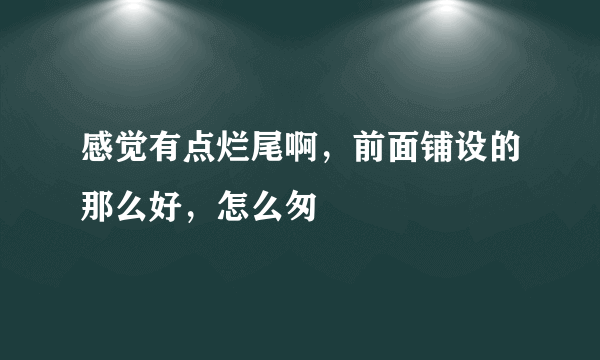 感觉有点烂尾啊，前面铺设的那么好，怎么匆