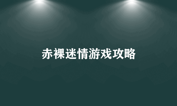 赤裸迷情游戏攻略