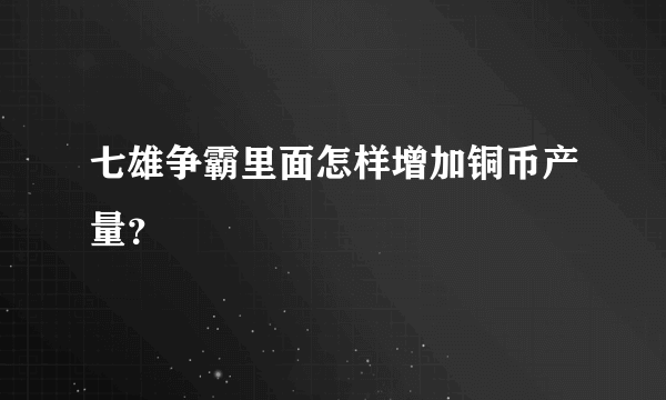 七雄争霸里面怎样增加铜币产量？