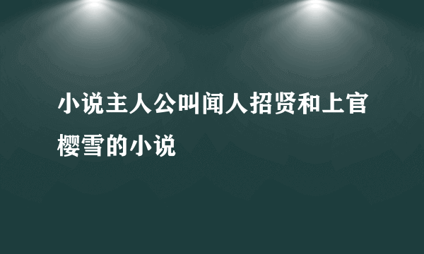 小说主人公叫闻人招贤和上官樱雪的小说