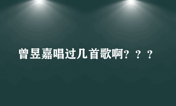 曾昱嘉唱过几首歌啊？？？