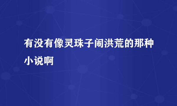 有没有像灵珠子闹洪荒的那种小说啊